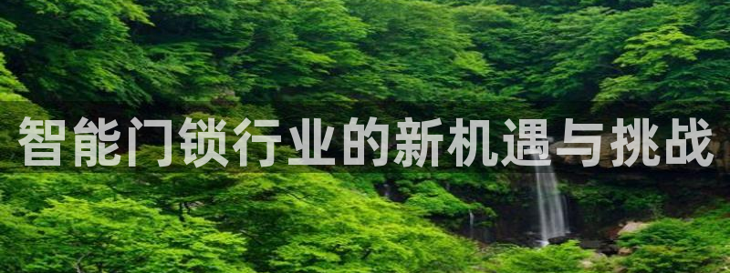 jdb电子如何注册：智能门锁行业的新机遇与挑战