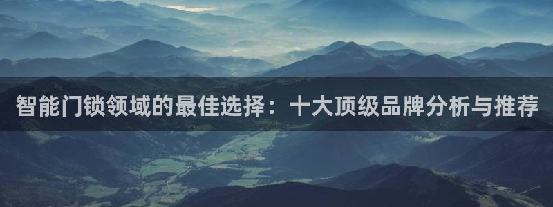 jdb电子体验：智能门锁领域的最佳选择：十大顶级品牌分析与推