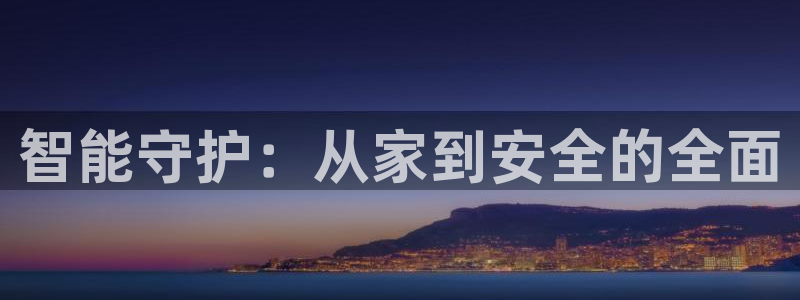jdb电子超级大奖视频：智能守护：从家到安全的全面