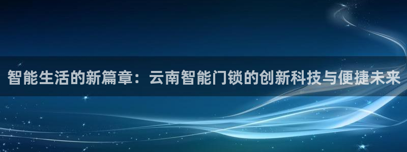 jdbc登录注册：智能生活的新篇章：云南智能门锁的创新科技与