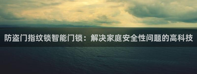 jdb电子真的坑：防盗门指纹锁智能门锁：解决家庭安全性问题的