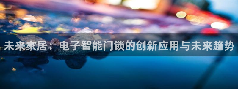 JDB平台聚宝盆打法：未来家居：电子智能门锁的创新应用与未来