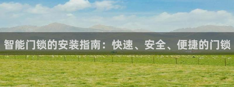 jdb五龙捕鱼网页试玩：智能门锁的安装指南：快速、安全、便捷