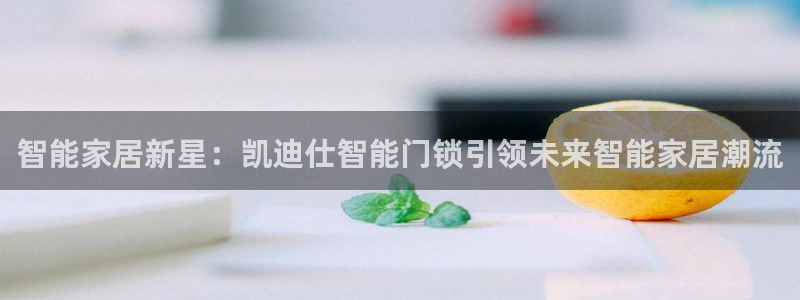 jdb电子试玩：智能家居新星：凯迪仕智能门锁引领未来智能家居