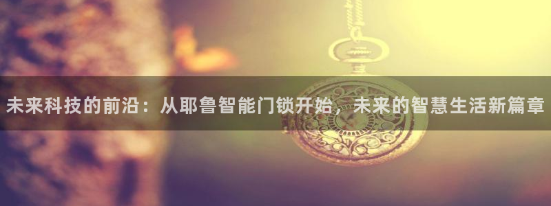 jdb集团：未来科技的前沿：从耶鲁智能门锁开始，未来的智慧生