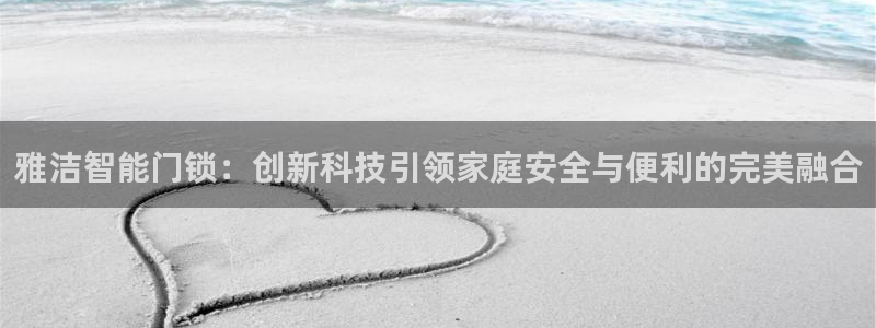 jdb大奖视频：雅洁智能门锁：创新科技引领家庭安全与便利的完