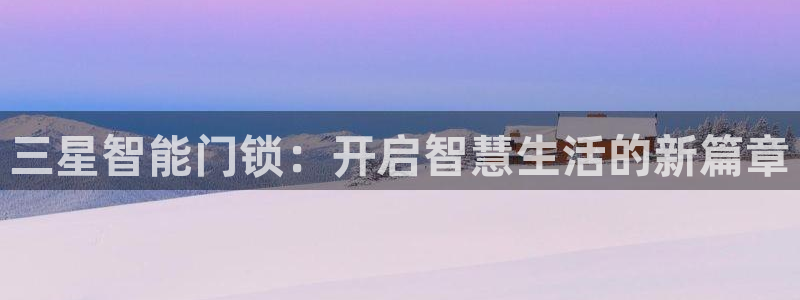jdb游戏视频：三星智能门锁：开启智慧生活的新篇章