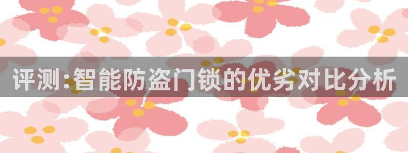 JDB电子夺宝试玩：评测:智能防盗门锁的优劣对比分析