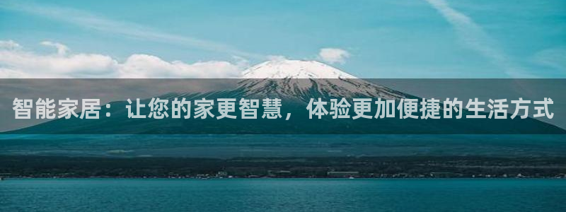 jdb电子超级巨奖视频：智能家居：让您的家更智慧，体验更加便