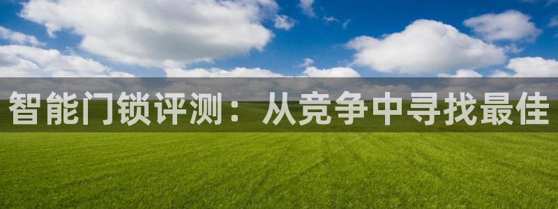 jdb电子哪个游戏容易爆大奖：智能门锁评测：从竞争中寻找最佳
