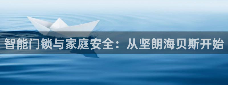 Jdb电子平台：智能门锁与家庭安全：从坚朗海贝斯开始