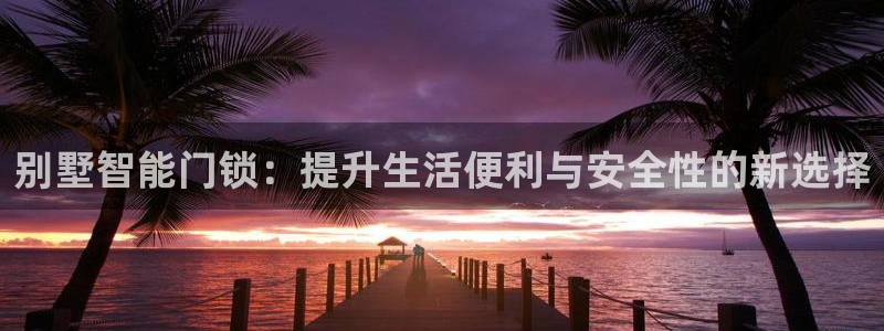 jdb电子官方网站首页官网：别墅智能门锁：提升生活便利与安全
