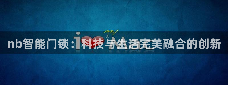 下载jdbc：nb智能门锁：科技与生活完美融合的创新