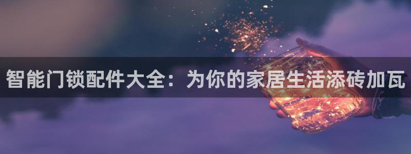 jdb游戏变脸：智能门锁配件大全：为你的家居生活添砖加瓦