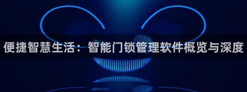 JDB电子JP彩金：便捷智慧生活：智能门锁管理软件概览与深度