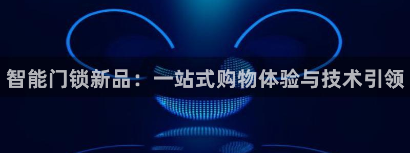 jdb电子游戏视频大奖：智能门锁新品：一站式购物体验与技术引