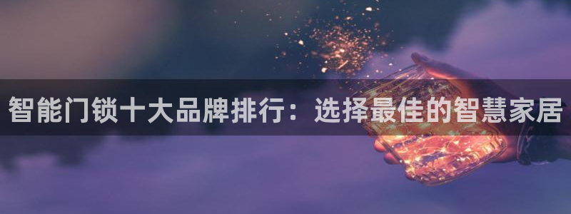 jdb电子飞鸟派对游戏大奖：智能门锁十大品牌排行：选择最佳的