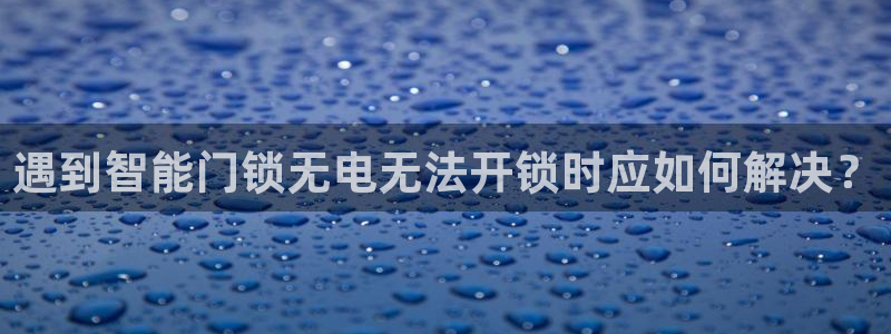 jdb雷神之锤技巧：遇到智能门锁无电无法开锁时应如何解决？