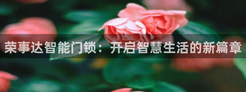 jdb电子变脸2爆奖视频：荣事达智能门锁：开启智慧生活的新篇