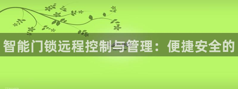 jdb电子试玩官网是什么：智能门锁远程控制与管理：便捷安全的