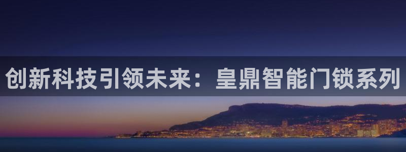 jdb财神捕鱼官网下载：创新科技引领未来：皇鼎智能门锁系列