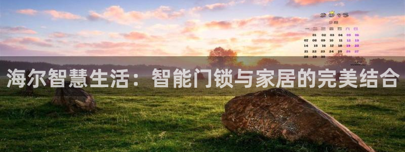 jdb五龙捕鱼1800倍视频：海尔智慧生活：智能门锁与家居的