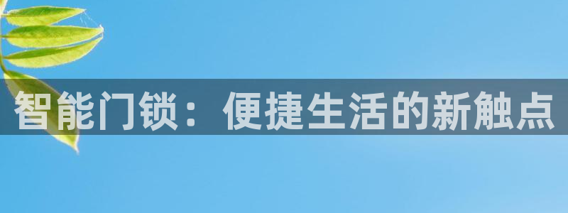 jdb电子开户官网：智能门锁：便捷生活的新触点