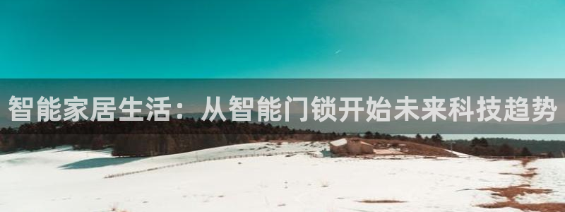 jdb夺宝游戏如何中巨奖：智能家居生活：从智能门锁开始未来科