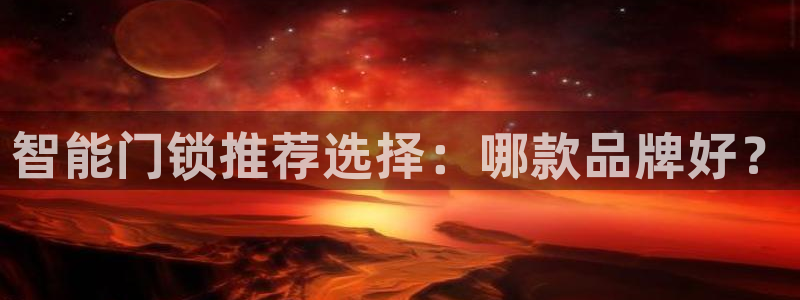 jdb五龙捕鱼app暨ly79典cn：智能门锁推荐选择：哪款