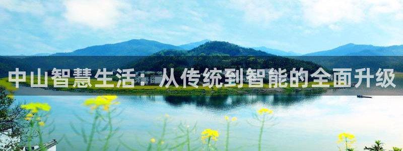 jdb试玩2000金币网址是多少：中山智慧生活：从传统到智能