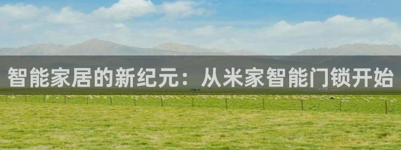 jdb游戏：智能家居的新纪元：从米家智能门锁开始