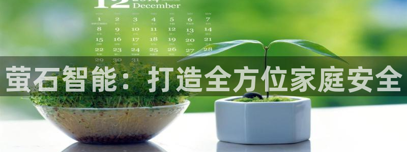 jdb电子平台能提现吗是真的吗安全吗：萤石智能：打造全方位家