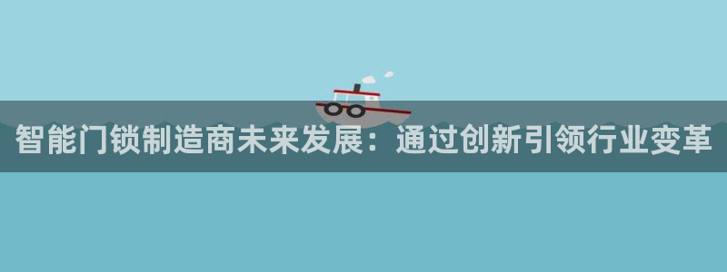 jdb 试玩：智能门锁制造商未来发展：通过创新引领行业变革