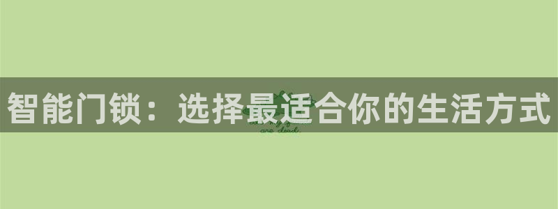 jdb电子爆奖视频幸运龙：智能门锁：选择最适合你的生活方式