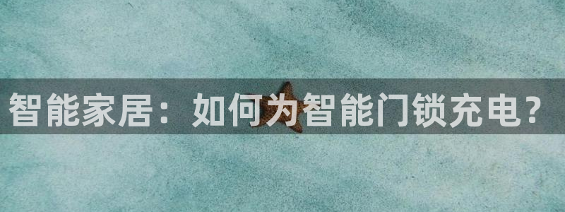 jdb电子糖果爆爆乐：智能家居：如何为智能门锁充电？