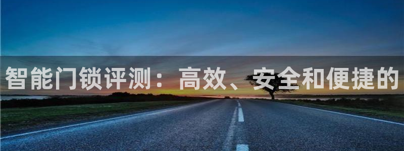 jdb电子游戏哪个容易爆奖：智能门锁评测：高效、安全和便捷的