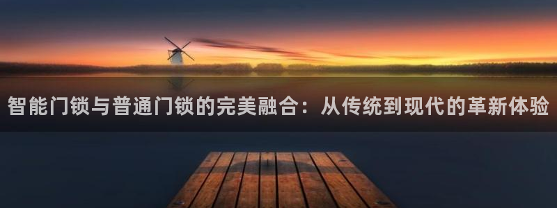 jdb游戏五龙捕鱼视频：智能门锁与普通门锁的完美融合：从传统