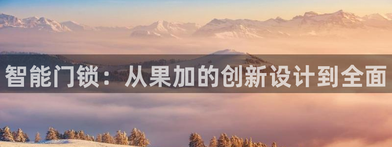 jdb富豪哥爆分：智能门锁：从果加的创新设计到全面