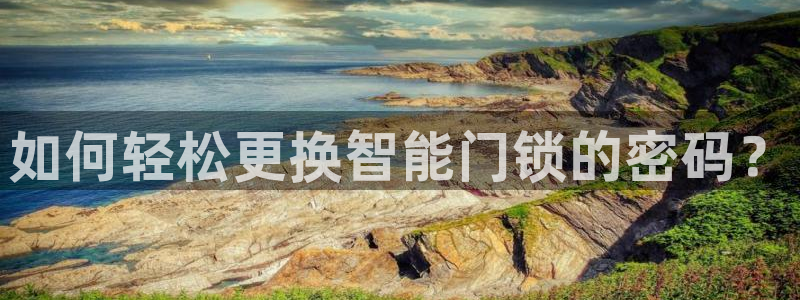 jdb游戏大奖视频：如何轻松更换智能门锁的密码？