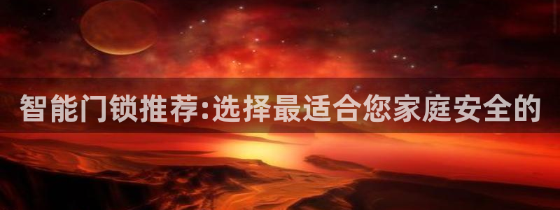 jdb电子夺宝游戏平台：智能门锁推荐:选择最适合您家庭安全的