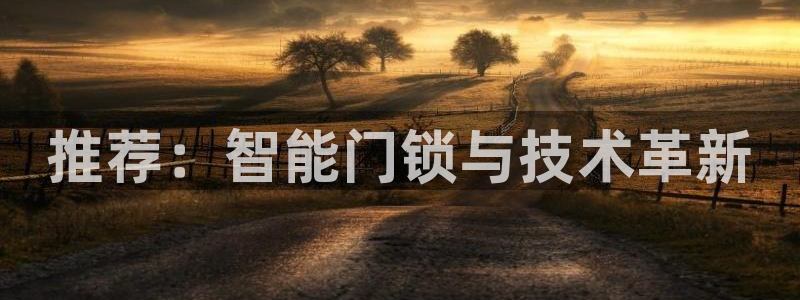 jdb电子飞鸟派对最火的一句：推荐：智能门锁与技术革新