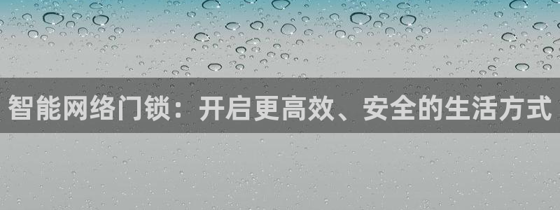 电子游艺jdb金鸡报喜：智能网络门锁：开启更高效、安全的生活