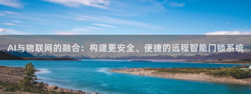 jdb游戏排行：AI与物联网的融合：构建更安全、便捷的远程智