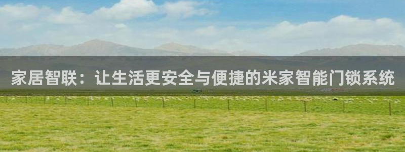 JDB电子游戏大奖视频：家居智联：让生活更安全与便捷的米家智