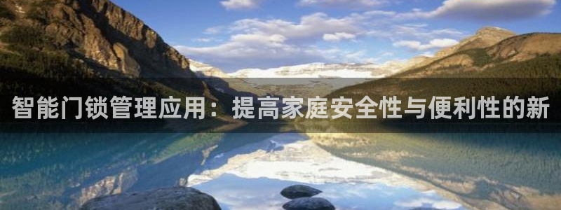 jdb什么游戏容易爆大奖：智能门锁管理应用：提高家庭安全性与