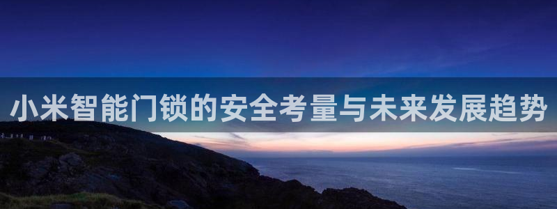 JDB电子龙舞：小米智能门锁的安全考量与未来发展趋势